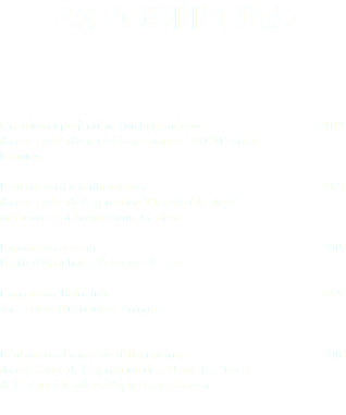 expositions Création et projection d'un long métrage 2019 dans le cadre d'une résidence pour le NIDO Festival, Uruguay Réalisation d'une illustration 2019 dans le cadre de l'exposition "Hercule à la plage" au théâtre Am Stram Gram, Genève Exposition et vente 2019 Festival Artichoke, Estavayer-le-Lac Exposition Boloklub 2019 avec Fokus Illustration, Bologne Réalisation d'une série d'illustrations 2018 dans le cadre de l'exposition des 30 ans des Droits de l'enfant à la galerie Papier Gras, Genève